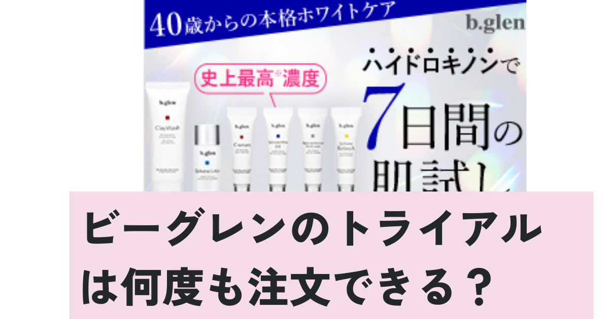 ビーグレンのトライアルは何度も注文できる？