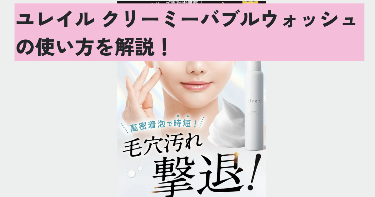 ユレイルクリーミーバブルウォッシュの使い方を解説！