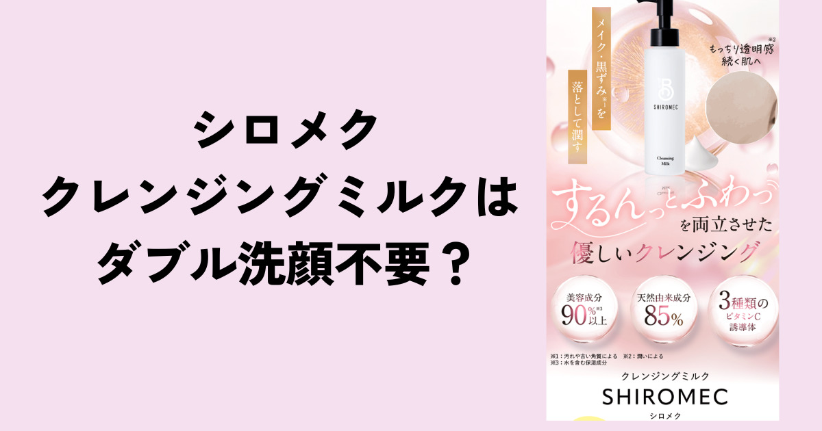 シロメククレンジングミルクはダブル洗顔不要？