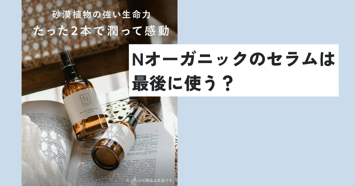 Nオーガニックのセラムは最後に使う？