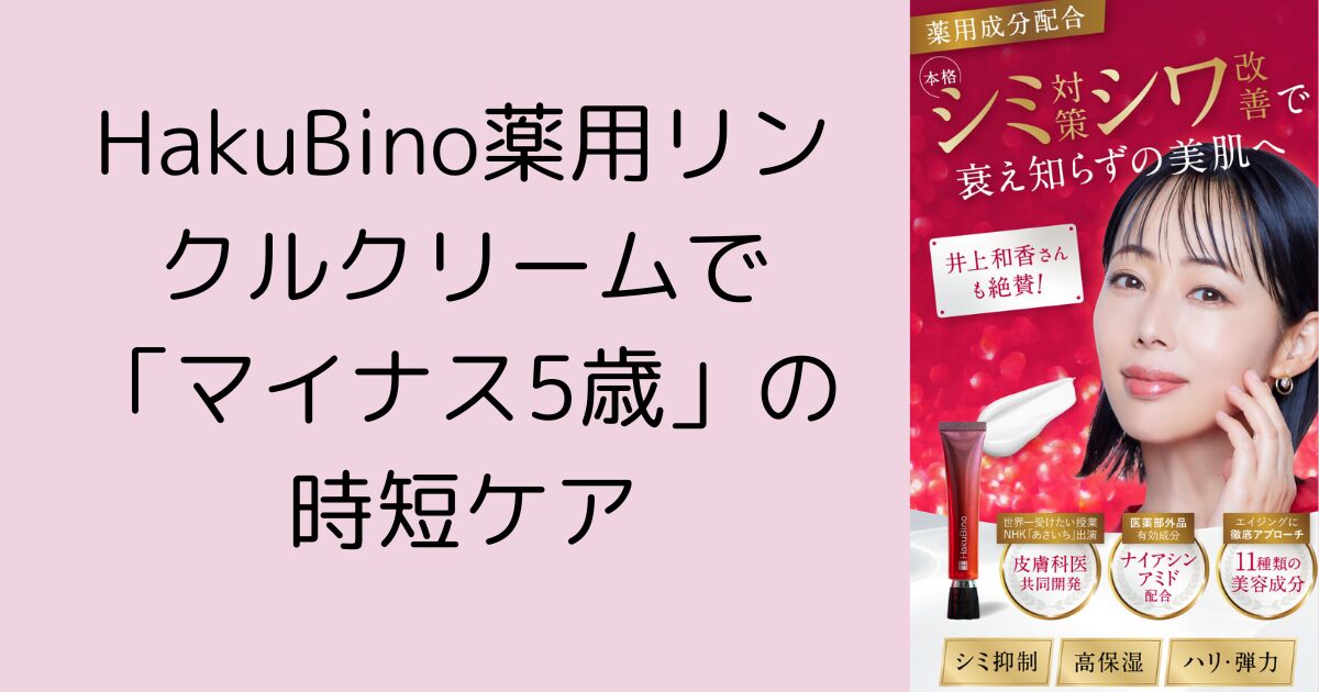 HakuBino薬用リンクルクリームで「マイナス5歳」の時短ケア