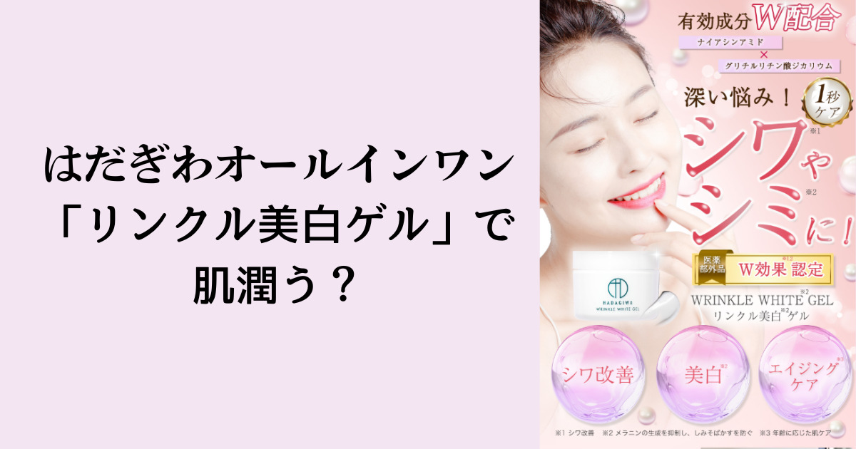 はだぎわオールインワン「リンクル美白ゲル」で肌潤う？
