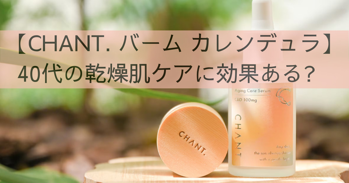 【CHANT. バーム カレンデュラ】40代の乾燥肌ケアに効果ある?